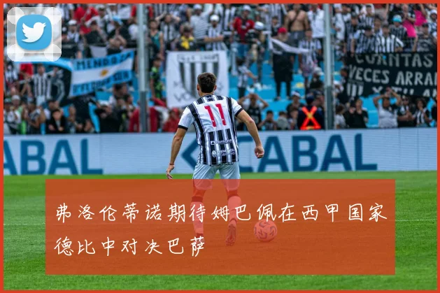 弗洛伦蒂诺期待姆巴佩在西甲国家德比中对决巴萨