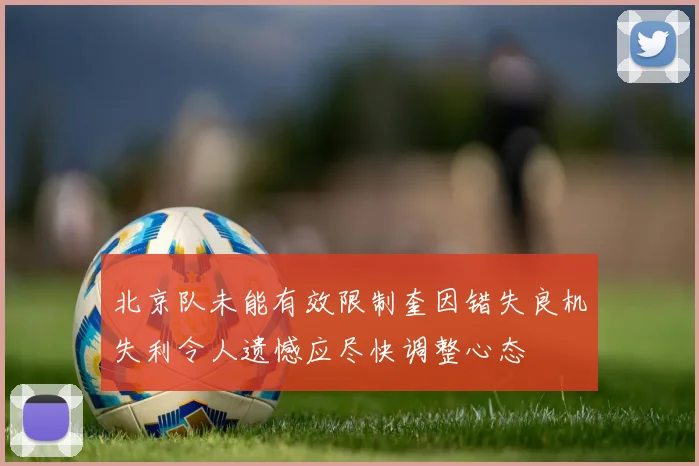 北京队未能有效限制奎因错失良机失利令人遗憾应尽快调整心态