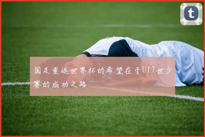 国足重返世界杯的希望在于U17世少赛的成功之路