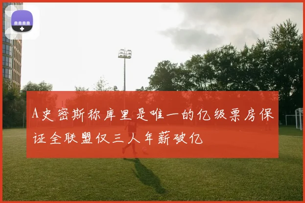 A史密斯称库里是唯一的亿级票房保证全联盟仅三人年薪破亿